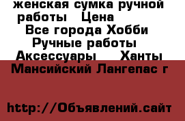 женская сумка ручной работы › Цена ­ 5 000 - Все города Хобби. Ручные работы » Аксессуары   . Ханты-Мансийский,Лангепас г.